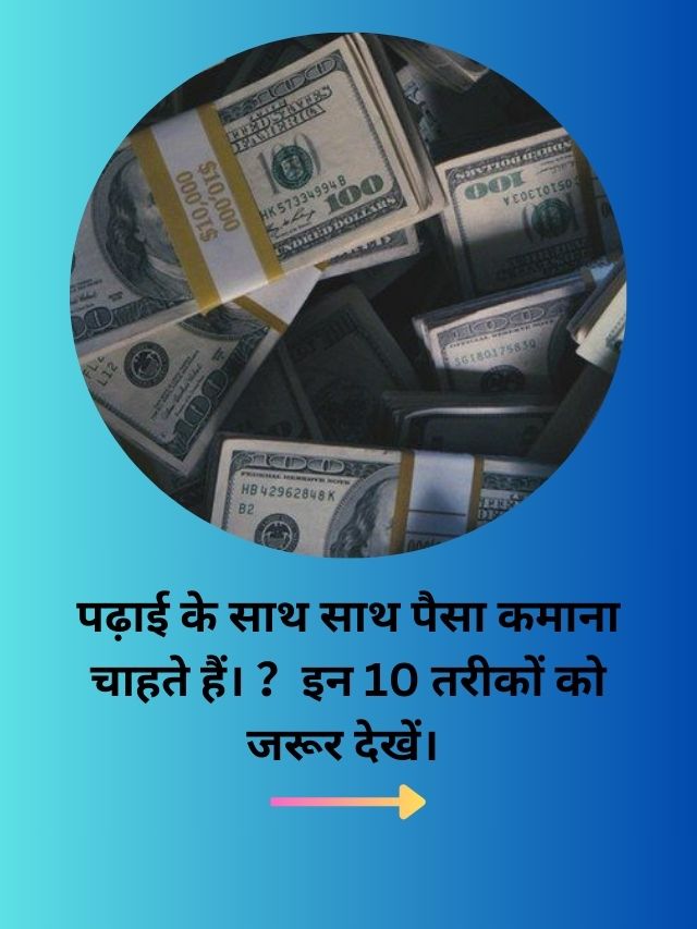 पढ़ाई के साथ साथ पैसा कमाना चाहते हैं। ？इन 10 तरीकों को जरूर देखें।